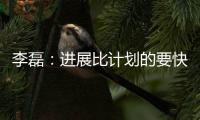 李磊：進展比計劃的要快，挑戰比想象的要大