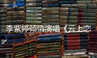 李紫婷傾情演唱《云上戀》 用歌聲講述一段唯美愛情