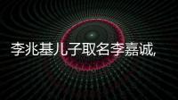 李兆基兒子取名李嘉誠,李嘉誠孫子取名“寓意更深”,豪門套路多