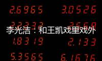 李光潔：和王凱戲里戲外都默契