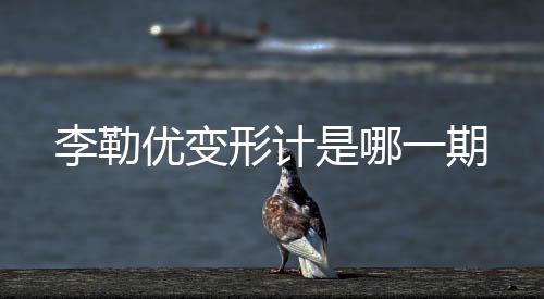 李勒優變形計是哪一期