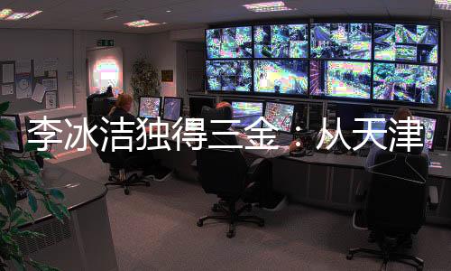 李冰潔獨得三金：從天津到西安 她已走出低谷！