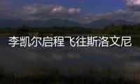 李凱爾啟程飛往斯洛文尼亞與中國男籃會合 行前表示迫不及待想見隊友