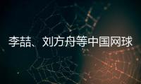 李喆、劉方舟等中國網球名將參賽2023中巡賽廣州站