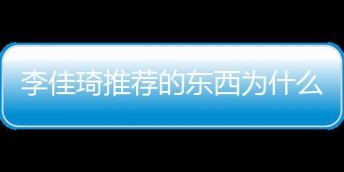 李佳琦推薦的東西為什么那么多人買，為什么會有2+7的稱號