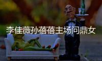 李佳薇孫蓓蓓主場(chǎng)問鼎女雙冠軍