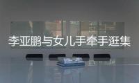 李亞鵬與女兒手牽手逛集市，李嫣身材高挑大長腿像王菲！