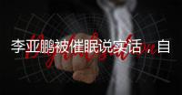 李亞鵬被催眠說實話，自爆心儀女生竟然是她?