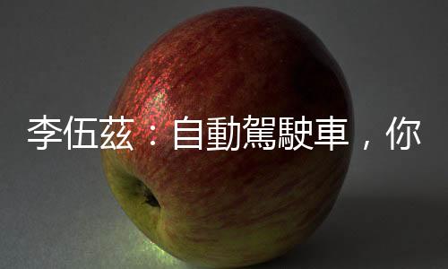 李伍茲：自動駕駛車，你的第三空間｜天下雜誌
