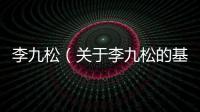 李九松（關(guān)于李九松的基本情況說明介紹）