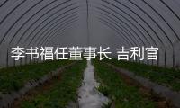 李書福任董事長 吉利官宣成立極氪公司