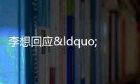李想回應“為什么要買法拉利” 體驗至關重要