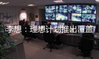 李想：理想計劃推出覆蓋全部城市的NOA