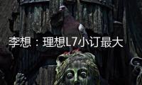 李想：理想L7小訂最大用戶群來自特斯拉車主