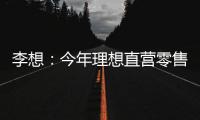 李想：今年理想直營零售中心會超過200家