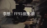 李想：FF91很贊 但交付是大問題