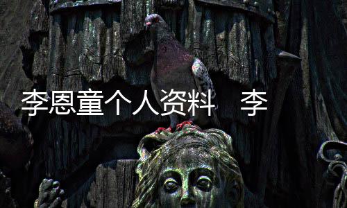 李恩童個人資料   李恩童的優秀和父母的家庭教育離不開