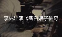 李林出演《新白娘子傳奇》 “中國好姐夫”強勢上線承包笑點