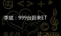 李斌：999臺蔚來ET9首發版已經賣完 訂單量超預期