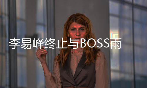 李易峰終止與BOSS雨果博斯合作 無論何時祖國不容侵犯