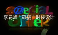 李易峰＂碰瓷＂時裝設計師?《我在北京等你》車咚吻來了