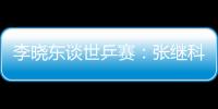 李曉東談世乒賽：張繼科一個球讓我非常舒服與感動