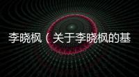 李曉楓（關于李曉楓的基本情況說明介紹）