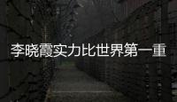 李曉霞實力比世界第一重要：心態重要 有清醒認識