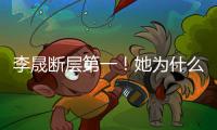 李晟斷層第一！她為什么爆火出圈？