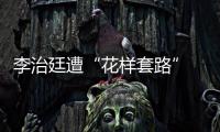 李治廷遭“花樣套路” “被放倒”登新聞熱搜