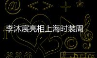 李沐宸亮相上海時裝周  極致簡約釋放無限時尚態度