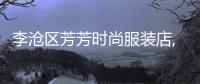 李滄區芳芳時尚服裝店,青島李滄區芳馨園小區