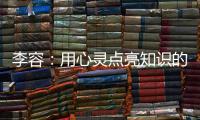 李容：用心靈點亮知識的燈塔