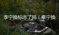 李寧換標(biāo)志了嗎（李寧換標(biāo)）