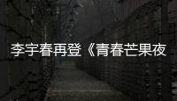 李宇春再登《青春芒果夜》 新歌《哇》有望洗腦舞臺