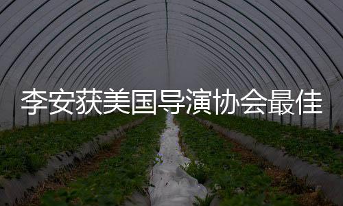 李安獲美國導(dǎo)演協(xié)會(huì)最佳導(dǎo)演獎(jiǎng)