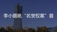李小璐就“名譽權案”首發聲：感謝法律還我清白
