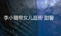 李小璐帶女兒逛街 甜馨與路人打招呼超乖巧