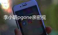 李小璐pgone親密視頻流出：璐出馬腳，賈裝不見(jiàn)，馨痛，網(wǎng)友瞎了