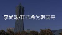 李尚洙/田志希為韓國奪混雙奧運門票 有望配對參賽
