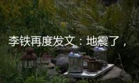 李鐵再度發文：地震了，我已經經歷好幾次了，沒什么可怕的