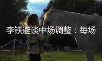 李鐵避談中場調(diào)整：每場都是決戰(zhàn) 先考慮打馬爾代夫