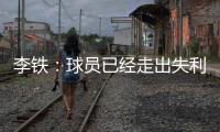 李鐵：球員已經走出失利陰影 希望隊員當決賽來踢
