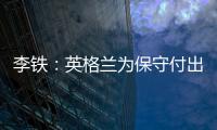 李鐵：英格蘭為保守付出代價 不過他們未來可期