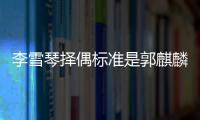 李雪琴擇偶標準是郭麒麟,郭麒麟李雪琴啥關系