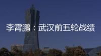 李霄鵬：武漢前五輪戰績非常糟糕 還會有新援加入