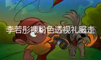 李若彤裸粉色透視禮服走甜美風(fēng) 好身材若隱若現(xiàn)又性感