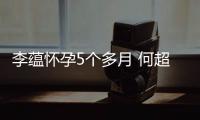 李蘊懷孕5個多月 何超蓮鄧紫棋要當干媽【娛樂新聞】風尚中國網(wǎng)