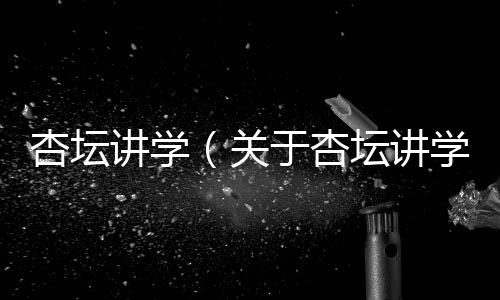杏壇講學(xué)（關(guān)于杏壇講學(xué)的基本情況說明介紹）