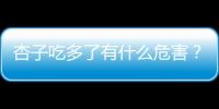 杏子吃多了有什么危害？杏子有什么飲食禁忌？